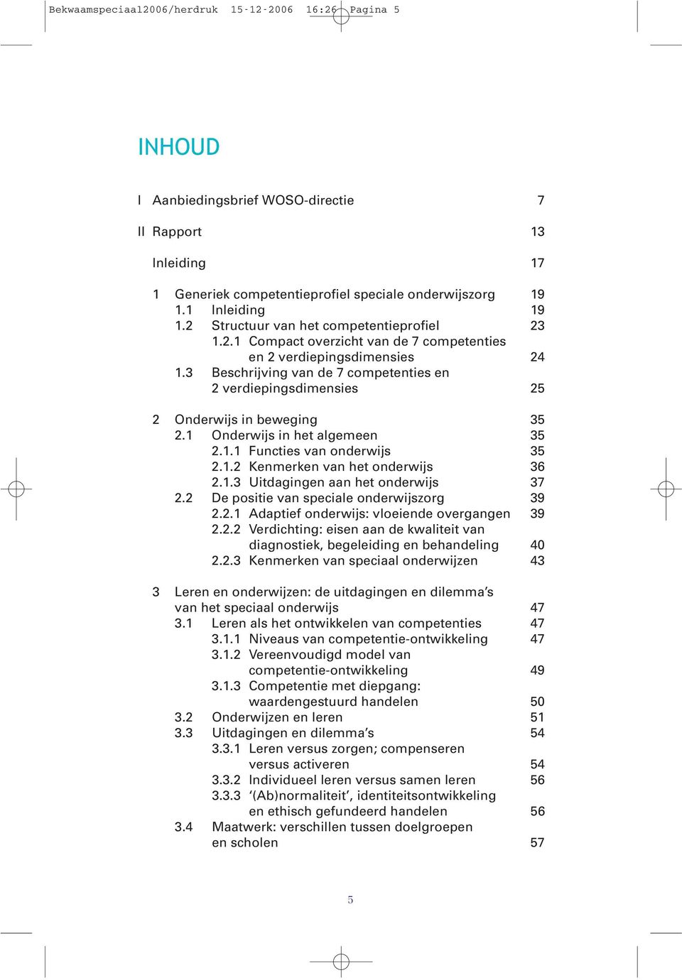 3 Beschrijving van de 7 competenties en 2 verdiepingsdimensies 25 2 Onderwijs in beweging 35 2.1 Onderwijs in het algemeen 35 2.1.1 Functies van onderwijs 35 2.1.2 Kenmerken van het onderwijs 36 2.1.3 Uitdagingen aan het onderwijs 37 2.