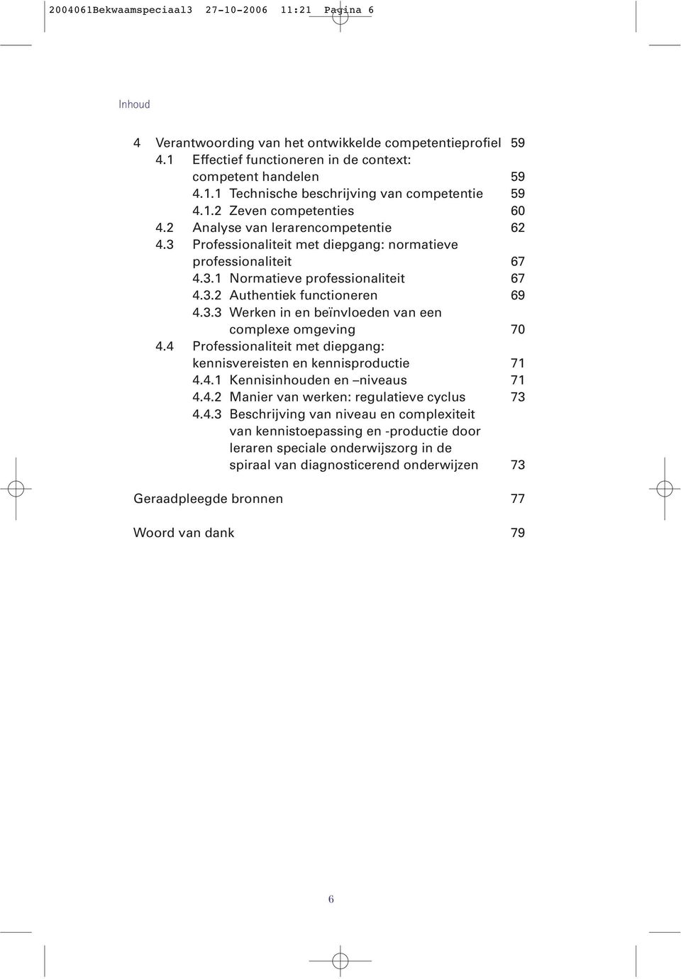 3.3 Werken in en beïnvloeden van een complexe omgeving 70 4.4 Professionaliteit met diepgang: kennisvereisten en kennisproductie 71 4.4.1 Kennisinhouden en niveaus 71 4.4.2 Manier van werken: regulatieve cyclus 73 4.