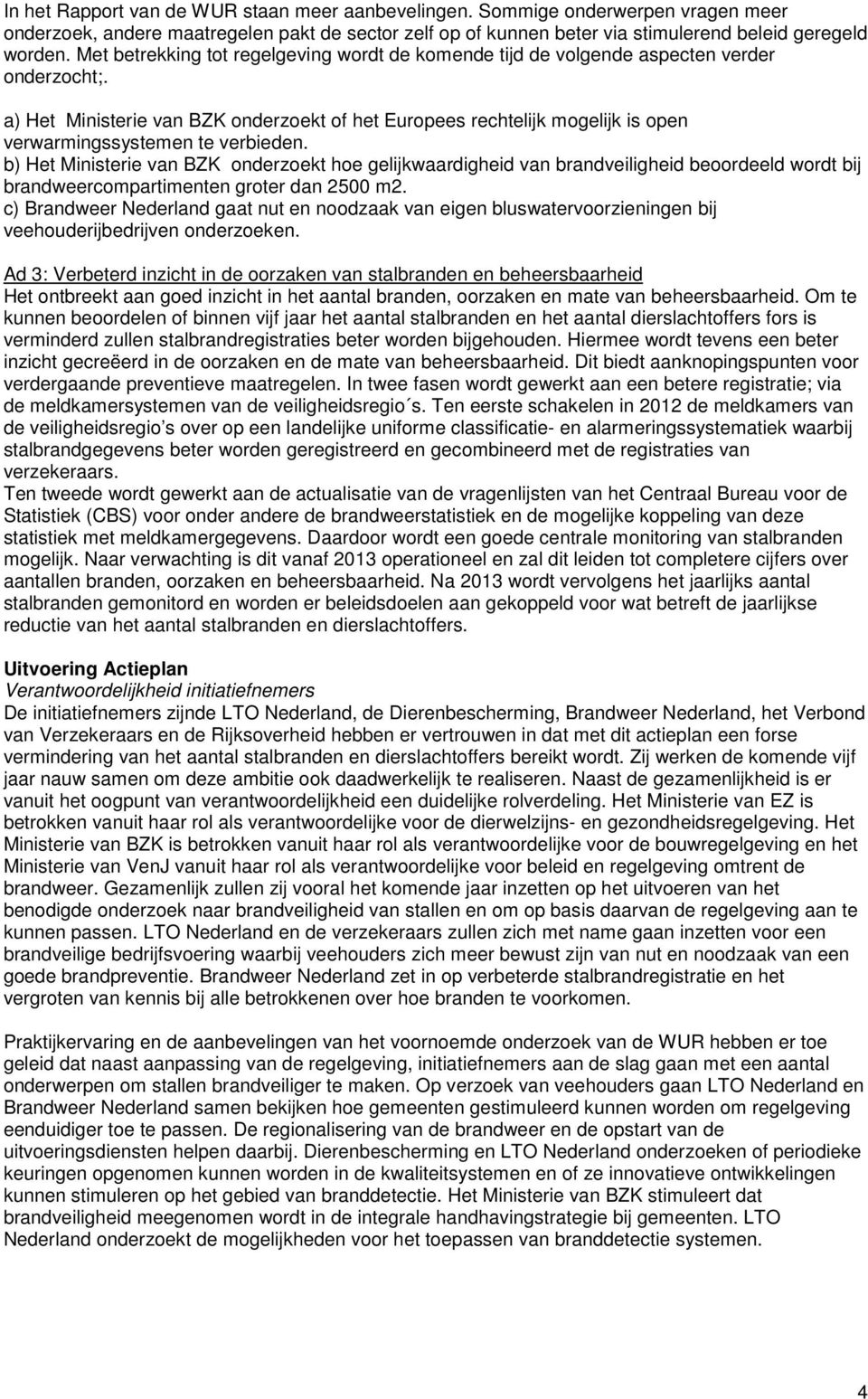 a) Het Ministerie van BZK onderzoekt of het Europees rechtelijk mogelijk is open verwarmingssystemen te verbieden.