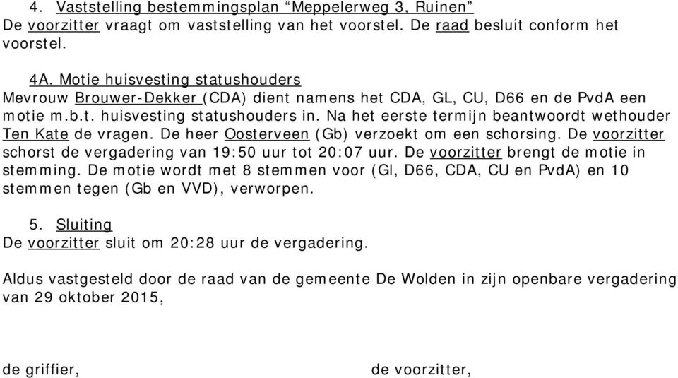 Na het eerste termijn beantwoordt wethouder Ten Kate de vragen. De heer Oosterveen (Gb) verzoekt om een schorsing. De voorzitter schorst de vergadering van 19:50 uur tot 20:07 uur.