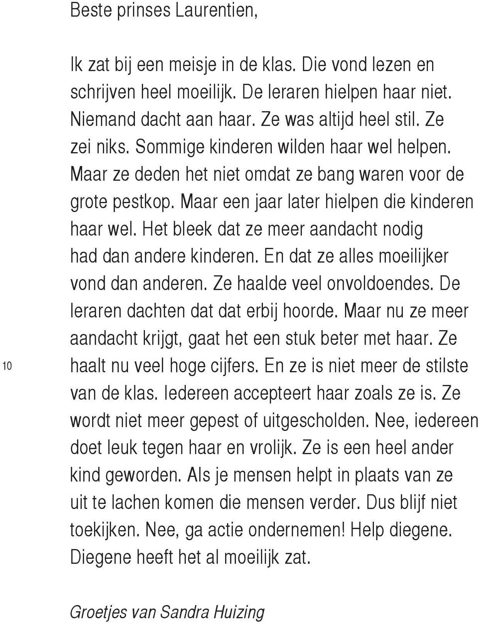 Het bleek dat ze meer aandacht nodig had dan andere kinderen. En dat ze alles moeilijker vond dan anderen. Ze haalde veel onvoldoendes. De leraren dachten dat dat erbij hoorde.