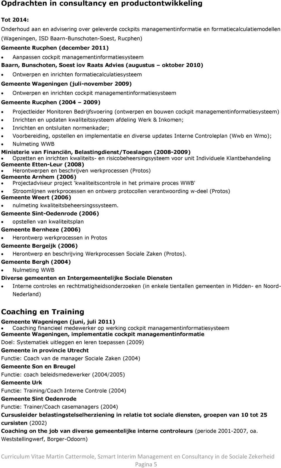 inrichten formatiecalculatiesysteem Gemeente Wageningen (juli-november 2009) Ontwerpen en inrichten cockpit managementinformatiesysteem Gemeente Rucphen (2004 2009) Projectleider Monitoren