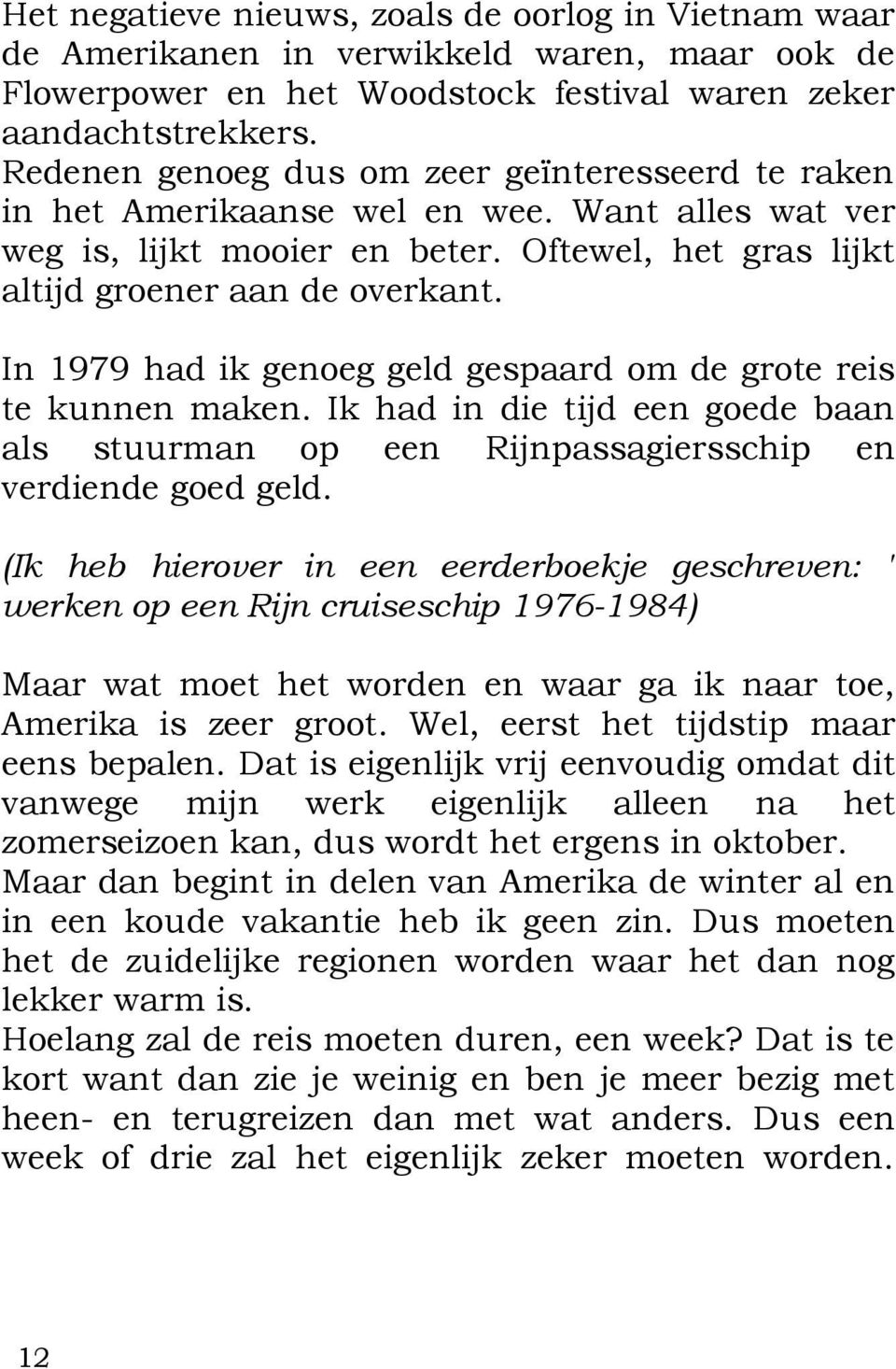 In 1979 had ik genoeg geld gespaard om de grote reis te kunnen maken. Ik had in die tijd een goede baan als stuurman op een Rijnpassagiersschip en verdiende goed geld.