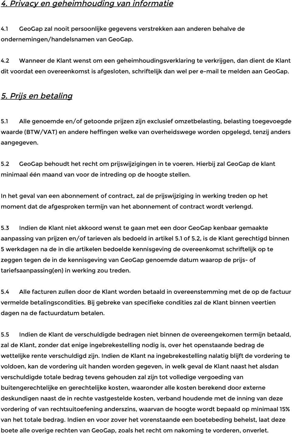 2 Wanneer de Klant wenst om een geheimhoudingsverklaring te verkrijgen, dan dient de Klant dit voordat een overeenkomst is afgesloten, schriftelijk dan wel per e-mail te melden aan GeoGap. 5.