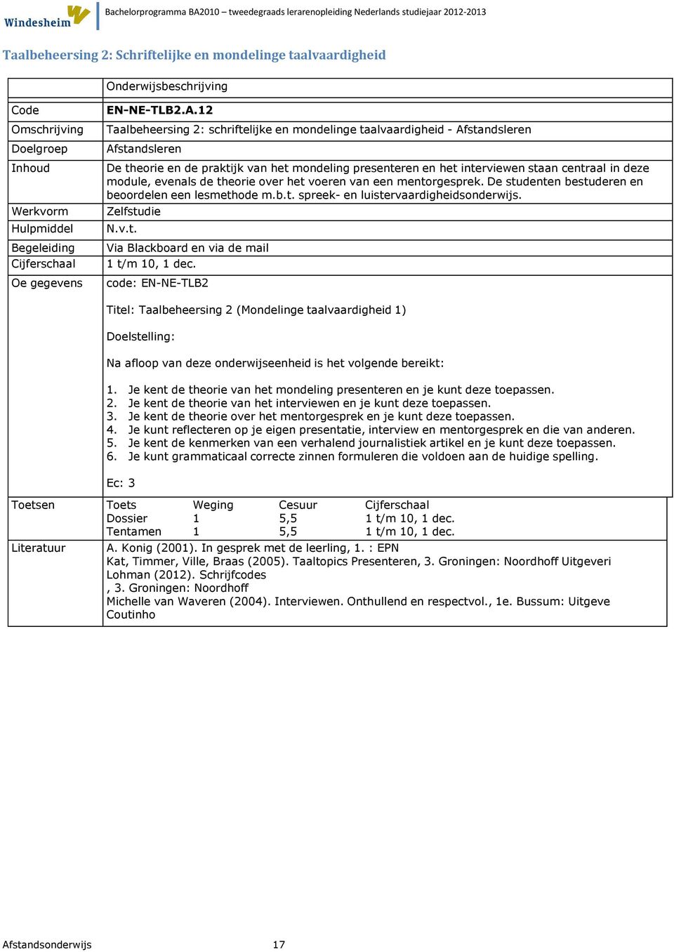 het voeren van een mentorgesprek. De studenten bestuderen en beoordelen een lesmethode m.b.t. spreek- en luistervaardigheidsonderwijs. Zelfstudie N.v.t. Via Blackboard en via de mail code: EN-NE-TLB2 Titel: Taalbeheersing 2 (Mondelinge taalvaardigheid 1) Na afloop van deze onderwijseenheid is het volgende bereikt: 1.