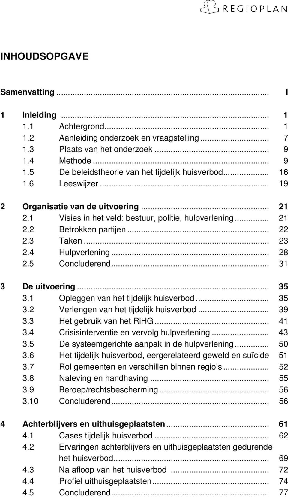 .. 22 2.3 Taken... 23 2.4 Hulpverlening... 28 2.5 Concluderend... 31 3 De uitvoering... 35 3.1 Opleggen van het tijdelijk huisverbod... 35 3.2 Verlengen van het tijdelijk huisverbod... 39 3.