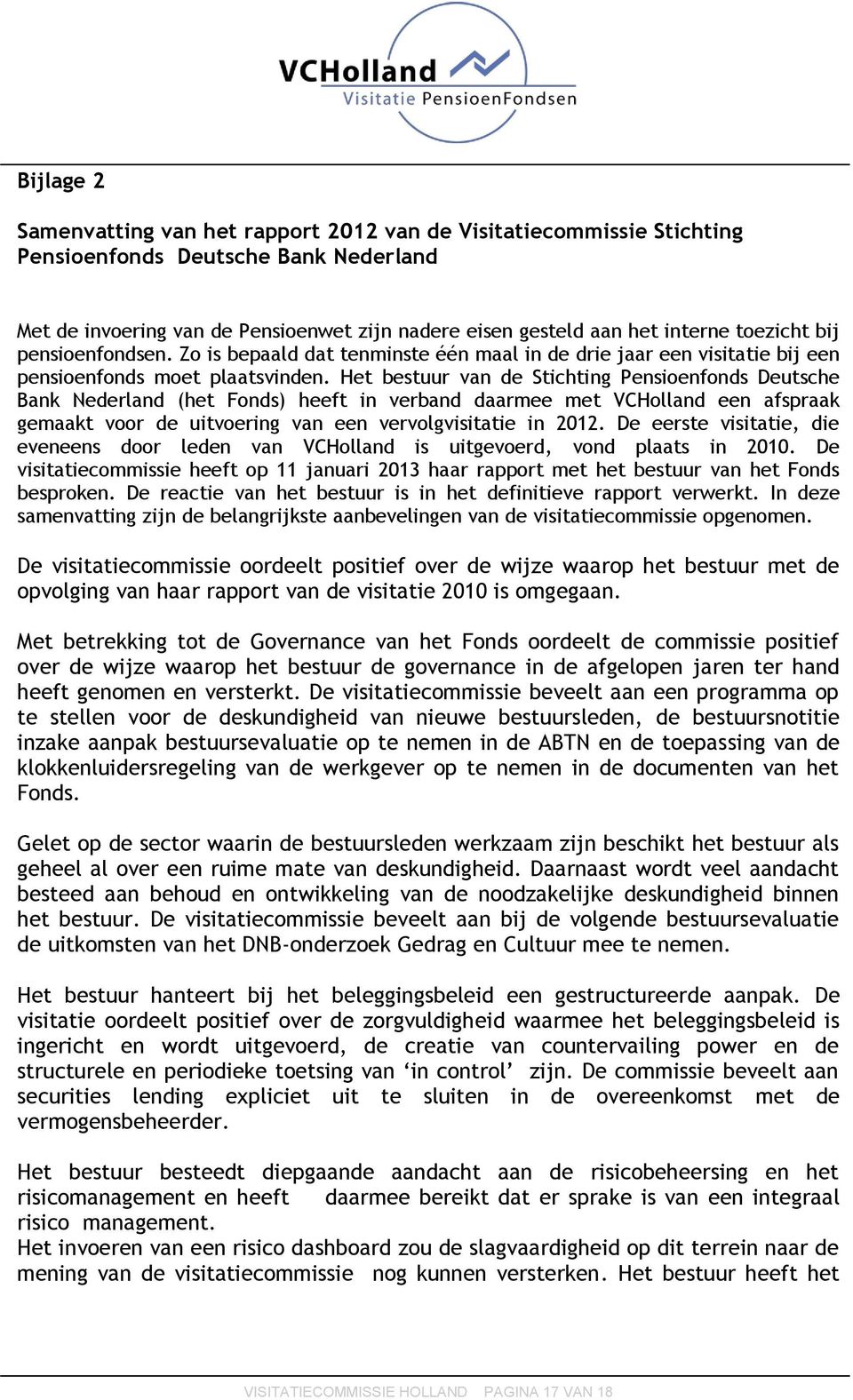 Het bestuur van de Stichting Pensioenfonds Deutsche Bank Nederland (het Fonds) heeft in verband daarmee met VCHolland een afspraak gemaakt voor de uitvoering van een vervolgvisitatie in 2012.