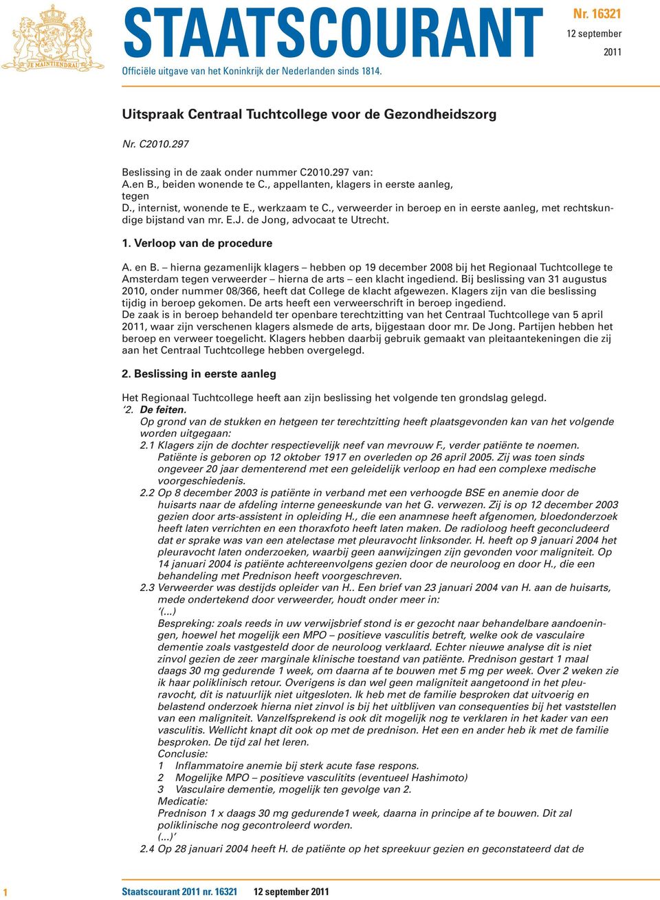 , verweerder in beroep en in eerste aanleg, met rechtskundige bijstand van mr. E.J. de Jong, advocaat te Utrecht. 1. Verloop van de procedure A. en B.