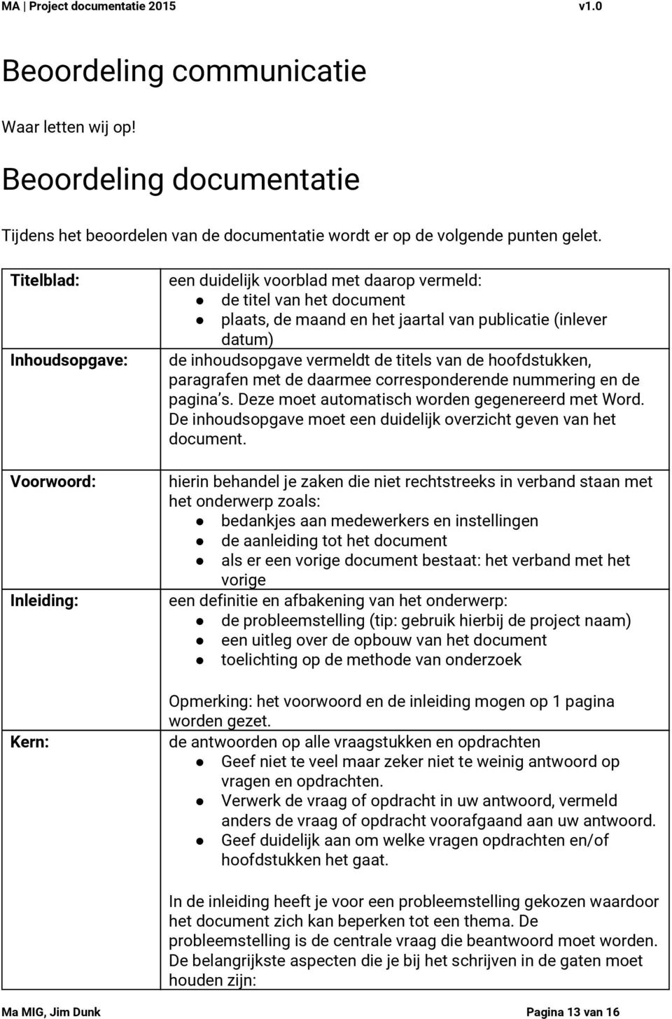 inhoudsopgave vermeldt de titels van de hoofdstukken, paragrafen met de daarmee corresponderende nummering en de pagina s. Deze moet automatisch worden gegenereerd met Word.