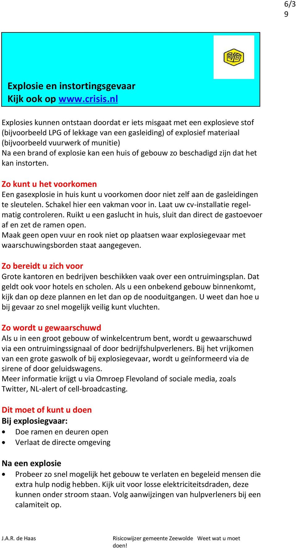 explosie kan een huis of gebouw zo beschadigd zijn dat het kan instorten. Zo kunt u het voorkomen Een gasexplosie in huis kunt u voorkomen door niet zelf aan de gasleidingen te sleutelen.