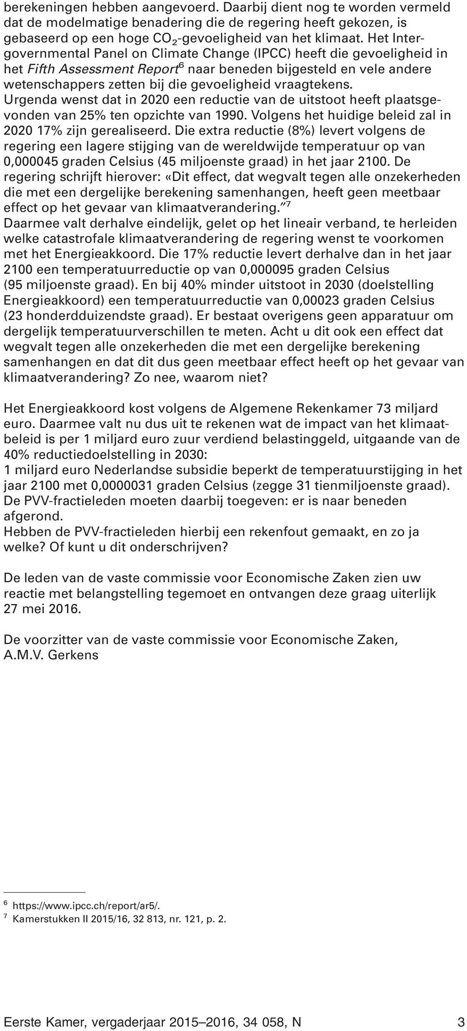 vraagtekens. Urgenda wenst dat in 2020 een reductie van de uitstoot heeft plaatsgevonden van 25% ten opzichte van 1990. Volgens het huidige beleid zal in 2020 17% zijn gerealiseerd.