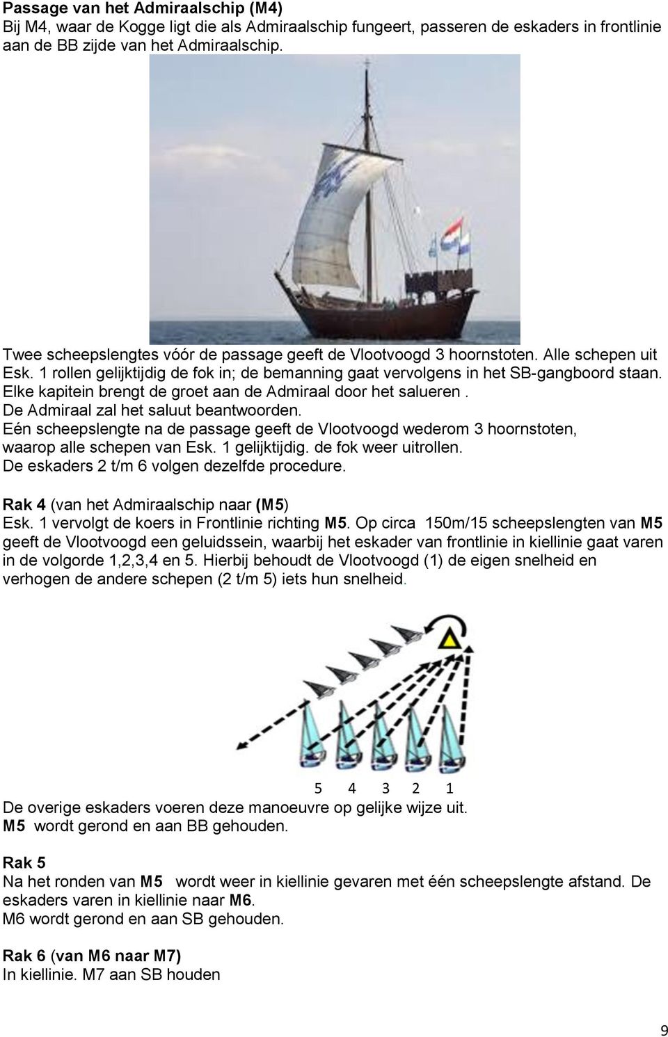 Elke kapitein brengt de groet aan de Admiraal door het salueren. De Admiraal zal het saluut beantwoorden.