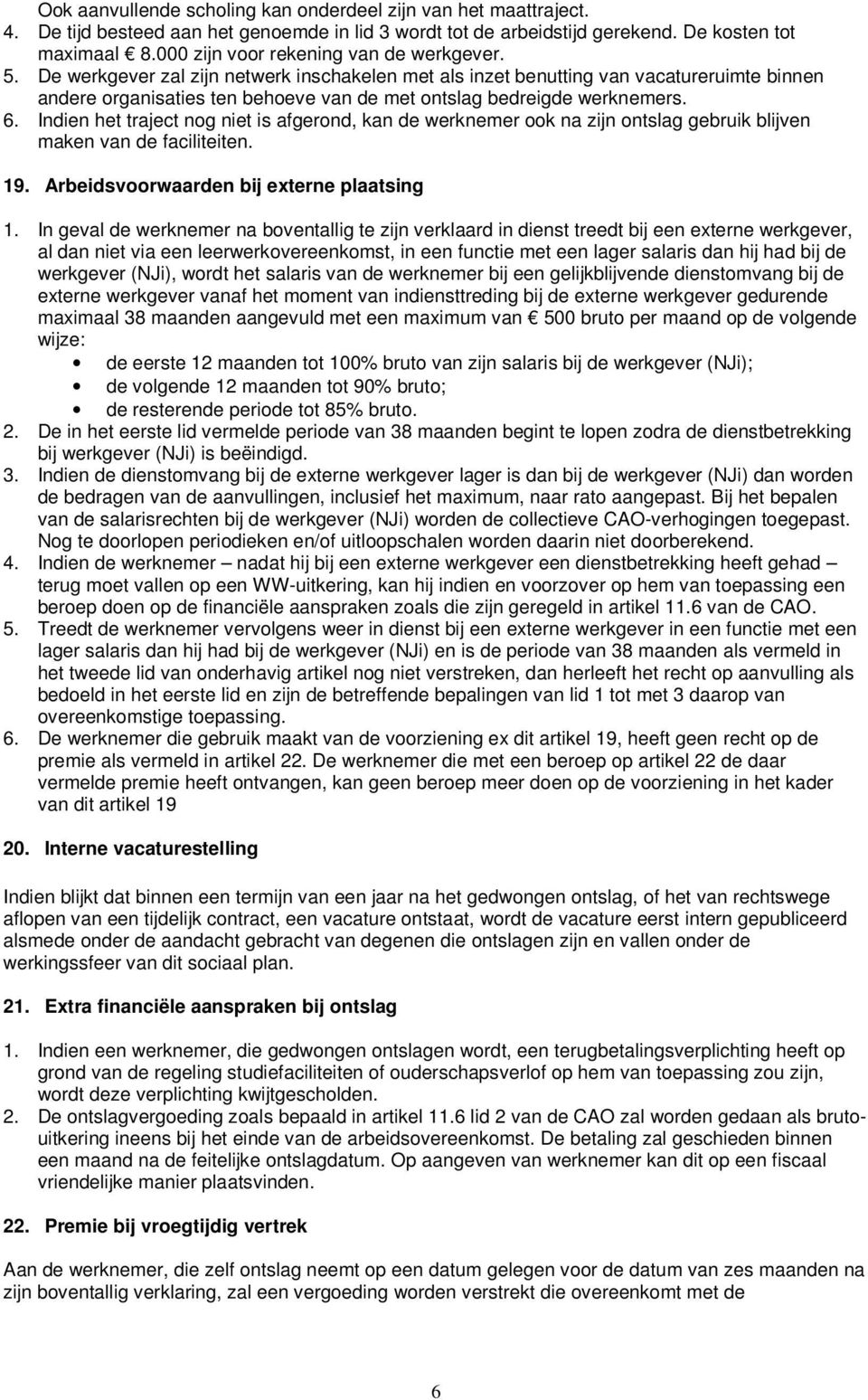 De werkgever zal zijn netwerk inschakelen met als inzet benutting van vacatureruimte binnen andere organisaties ten behoeve van de met ontslag bedreigde werknemers. 6.