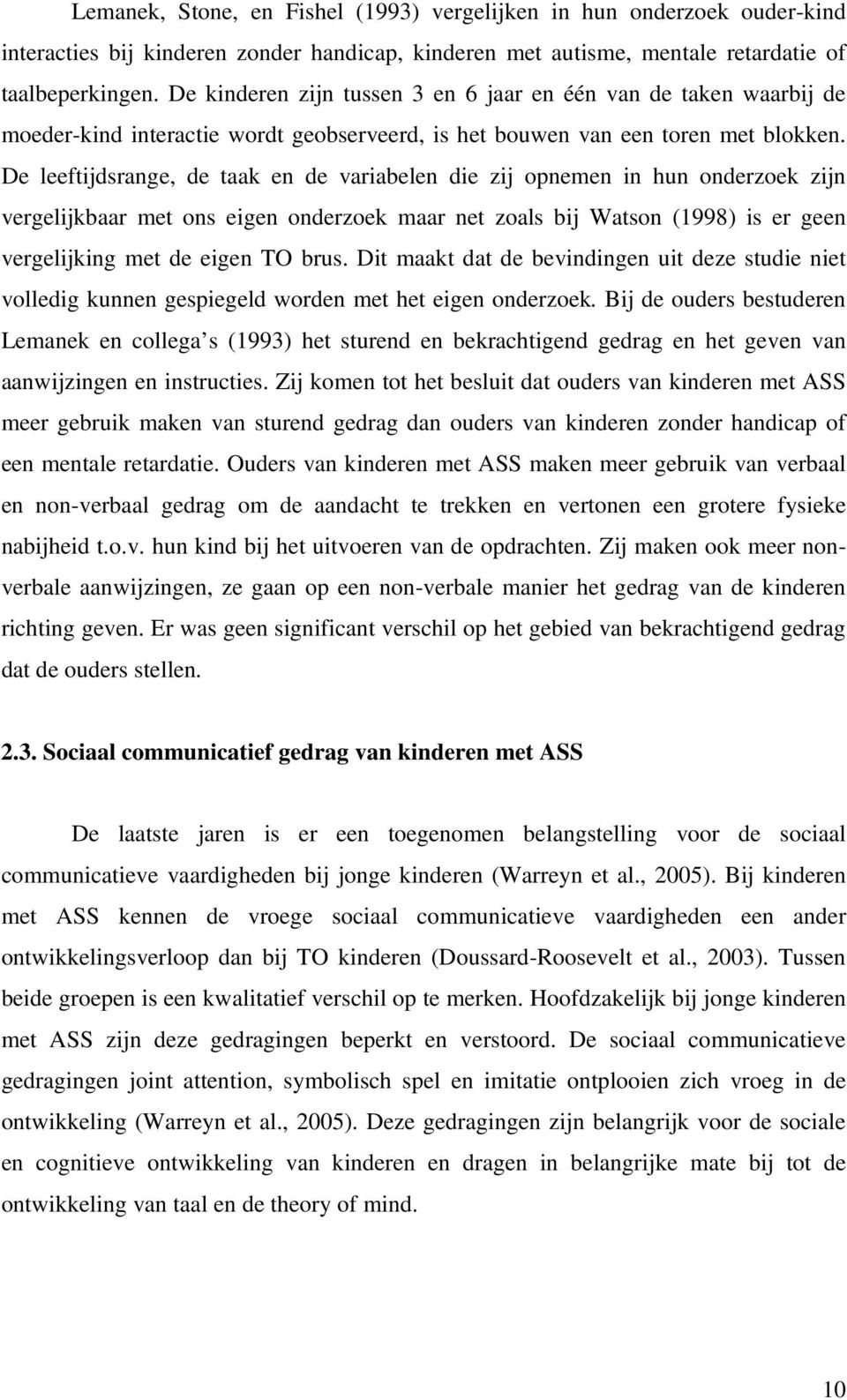 De leeftijdsrange, de taak en de variabelen die zij opnemen in hun onderzoek zijn vergelijkbaar met ons eigen onderzoek maar net zoals bij Watson (1998) is er geen vergelijking met de eigen TO brus.