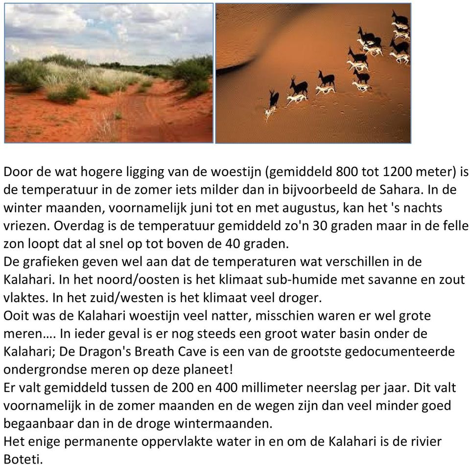 Overdag is de temperatuur gemiddeld zo'n 30 graden maar in de felle zon loopt dat al snel op tot boven de 40 graden. De grafieken geven wel aan dat de temperaturen wat verschillen in de Kalahari.