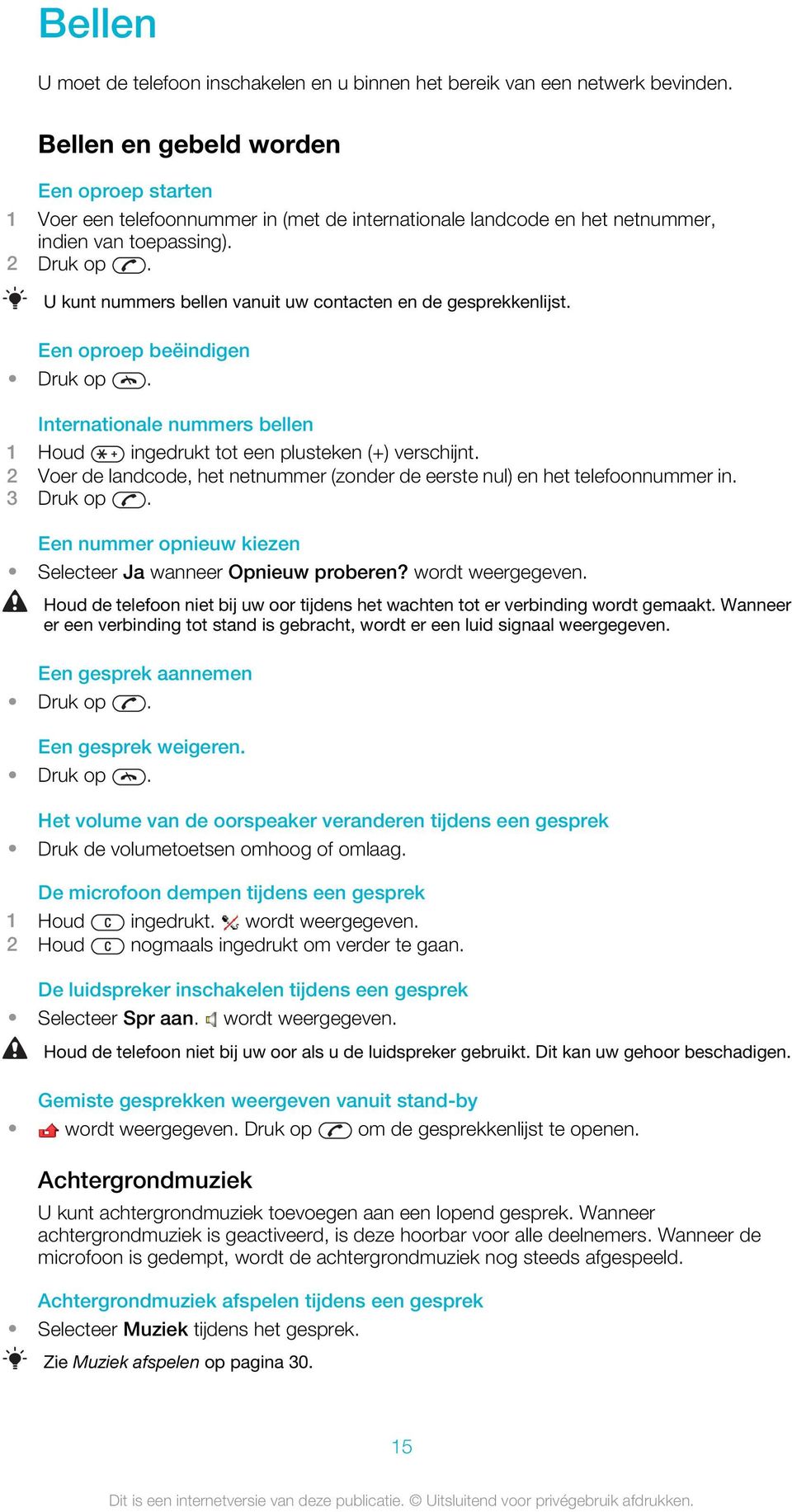 U kunt nummers bellen vanuit uw contacten en de gesprekkenlijst. Een oproep beëindigen Druk op. Internationale nummers bellen 1 Houd ingedrukt tot een plusteken (+) verschijnt.