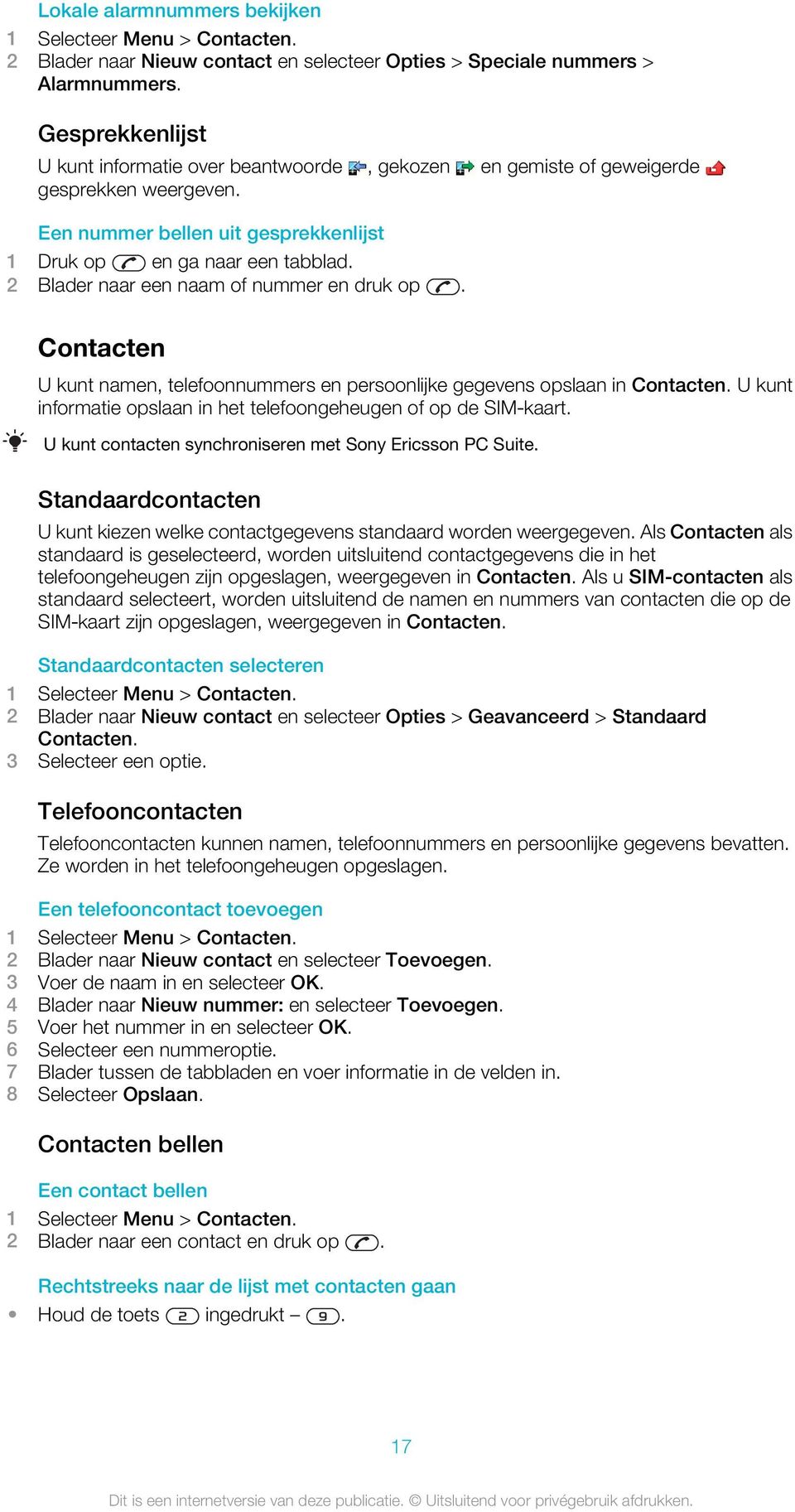 2 Blader naar een naam of nummer en druk op. Contacten U kunt namen, telefoonnummers en persoonlijke gegevens opslaan in Contacten.