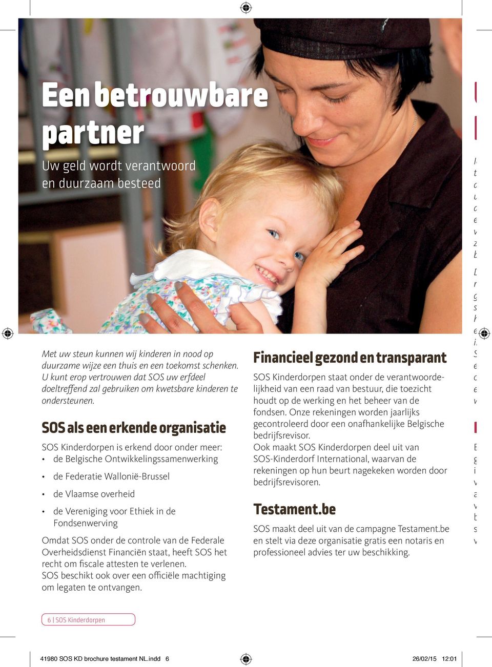 SOS als een erkende organisatie SOS Kinderdorpen is erkend door onder meer: de Belgische Ontwikkelingssamenwerking de Federatie Wallonië Brussel Financieel gezond en transparant SOS Kinderdorpen