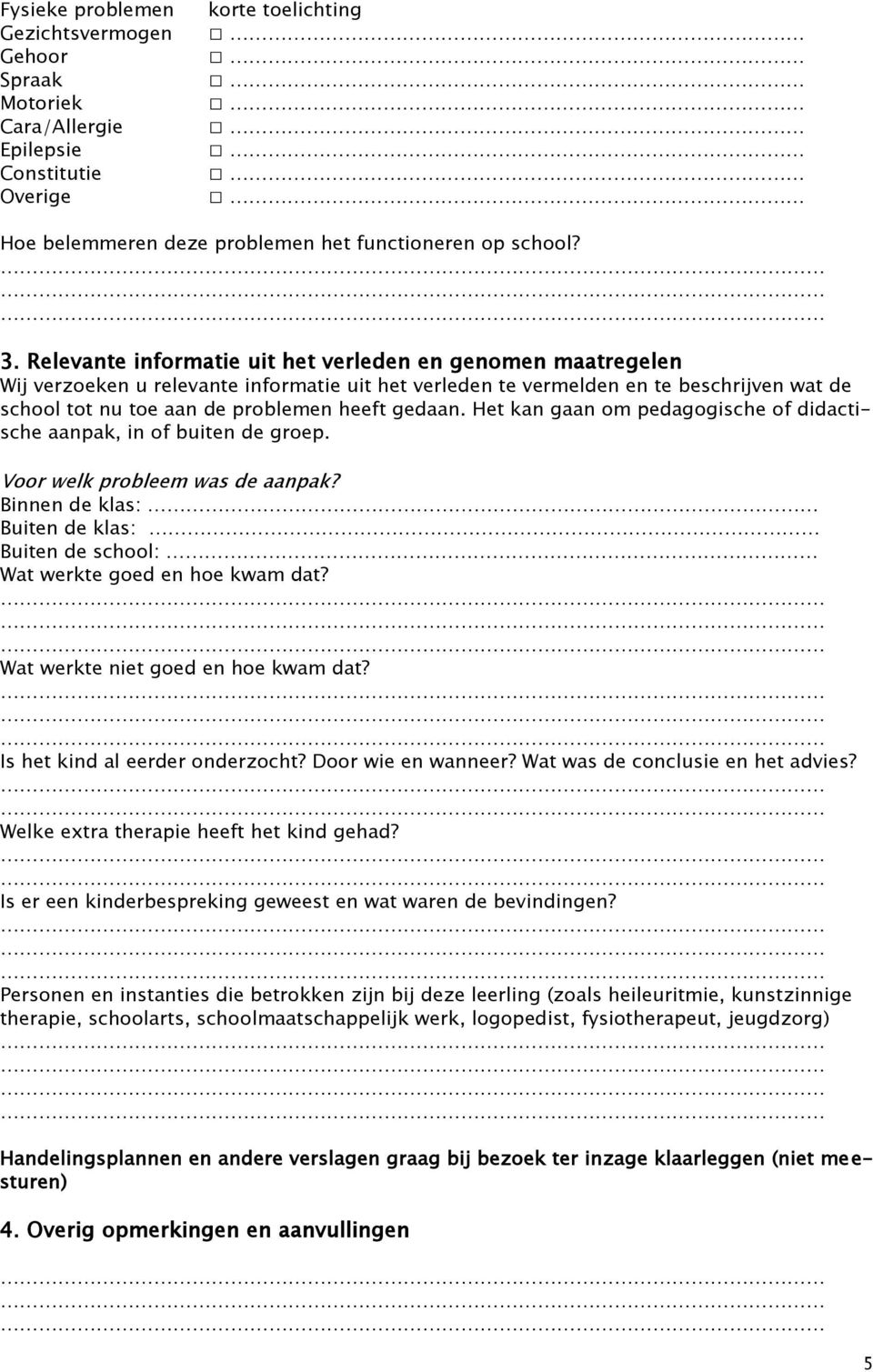 gedaan. Het kan gaan om pedagogische of didactische aanpak, in of buiten de groep. Voor welk probleem was de aanpak? Binnen de klas: Buiten de klas: Buiten de school: Wat werkte goed en hoe kwam dat?