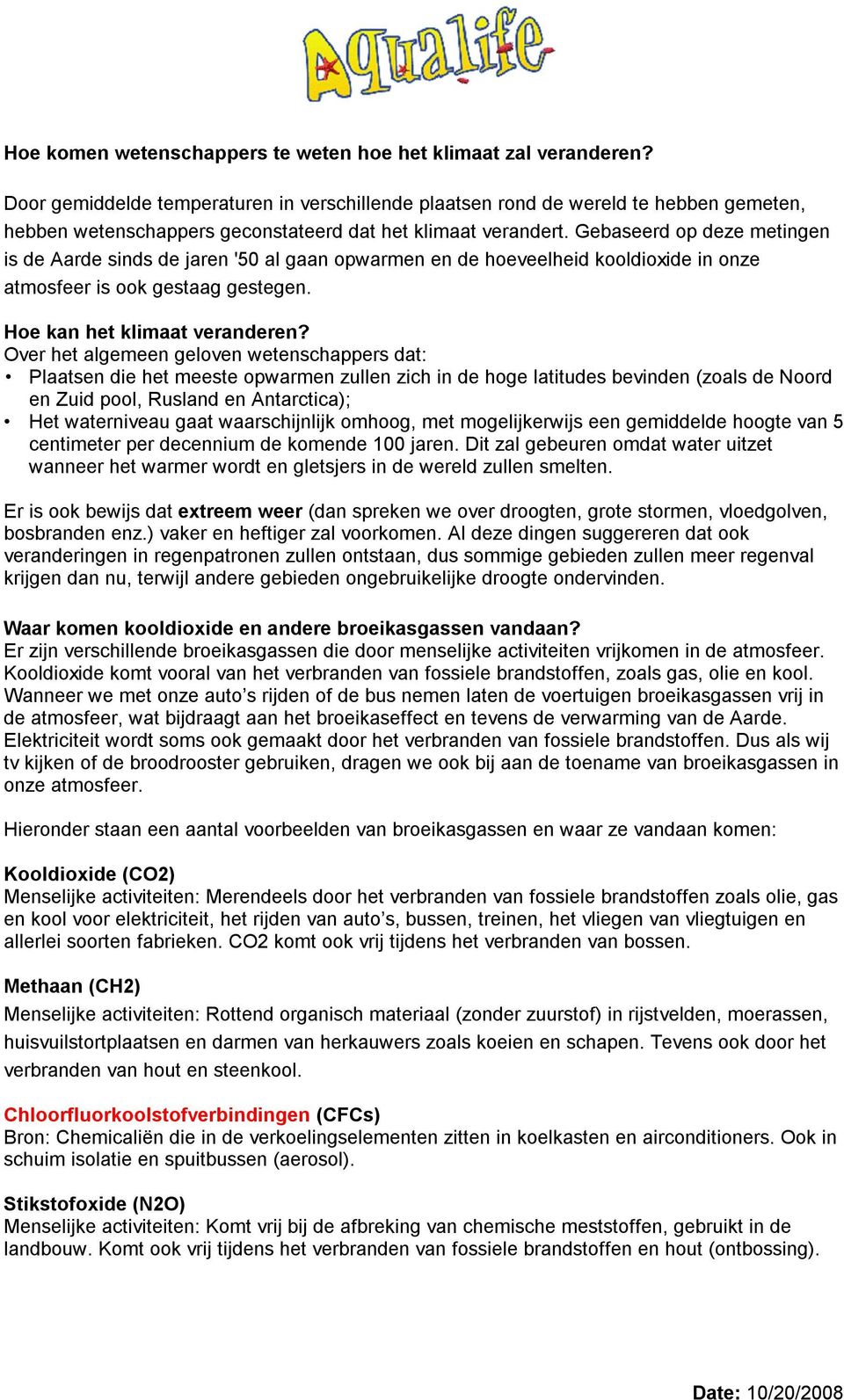 Gebaseerd op deze metingen is de Aarde sinds de jaren '50 al gaan opwarmen en de hoeveelheid kooldioxide in onze atmosfeer is ook gestaag gestegen. Hoe kan het klimaat veranderen?