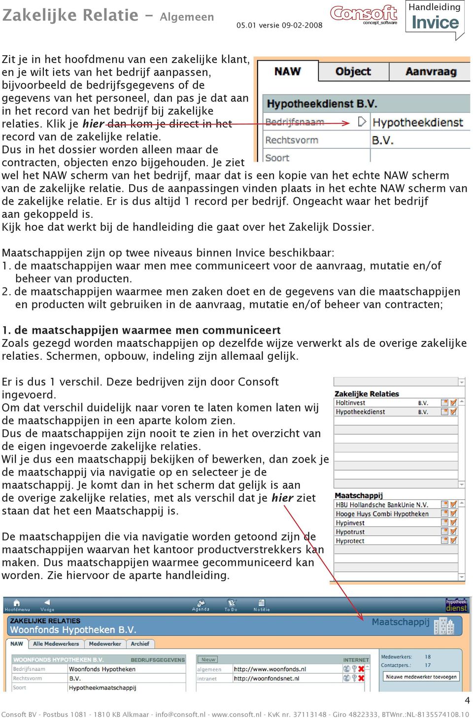 Je ziet wel het NAW scherm van het bedrijf, maar dat is een kopie van het echte NAW scherm van de zakelijke relatie. Dus de aanpassingen vinden plaats in het echte NAW scherm van de zakelijke relatie.