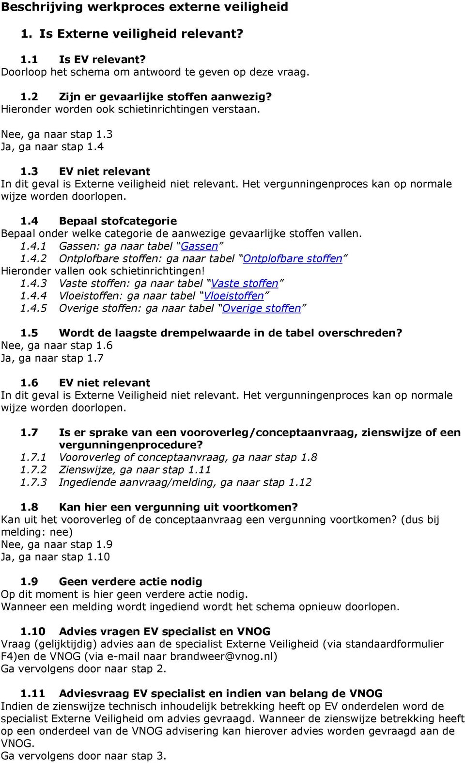 Het vergunningenproces kan op normale wijze worden doorlopen. 1.4 Bepaal stofcategorie Bepaal onder welke categorie de aanwezige vallen. 1.4.1 Gassen: ga naar tabel Gassen 1.4.2 Ontplofbare : ga naar tabel Ontplofbare Hieronder vallen ook schietinrichtingen!