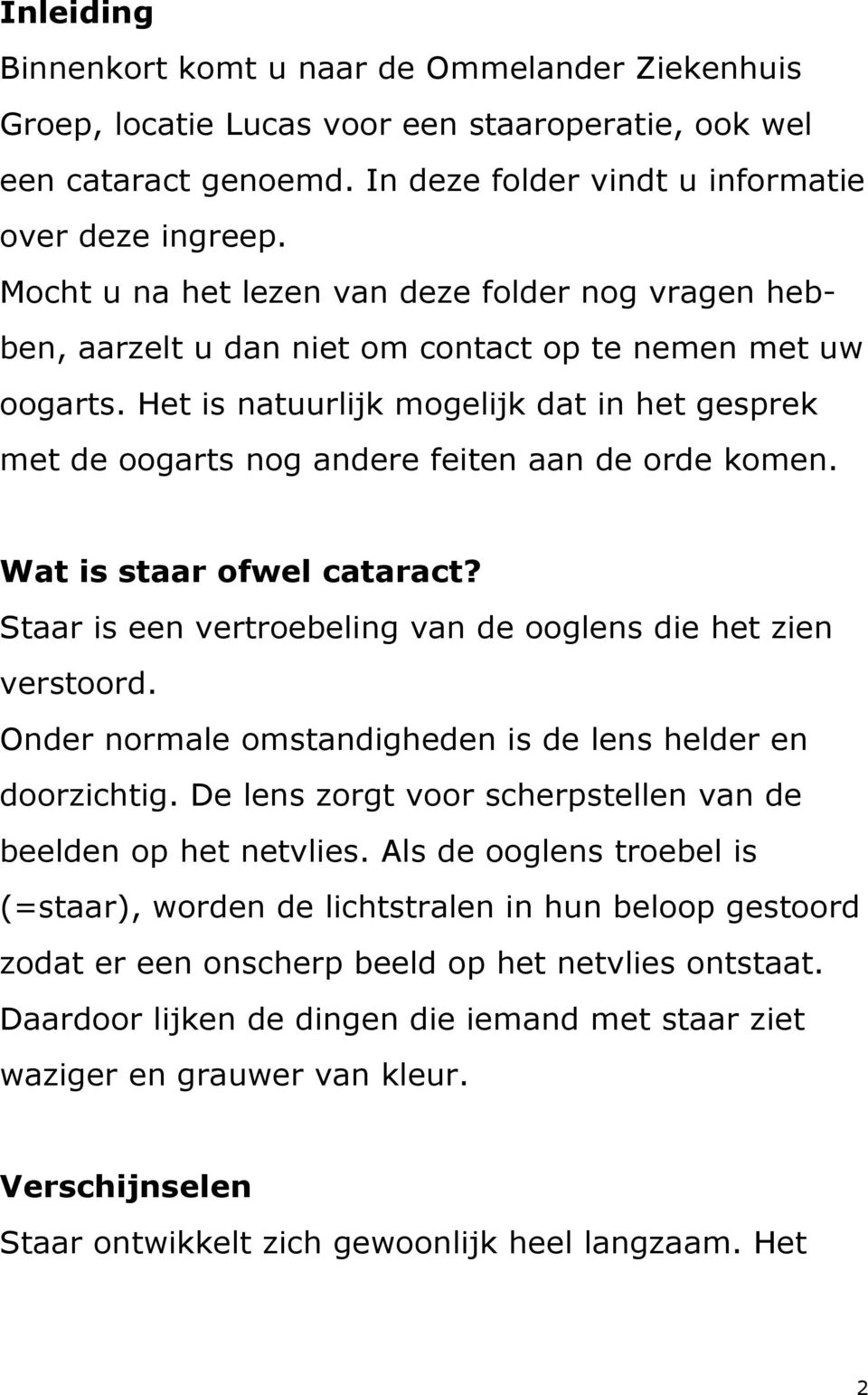 Het is natuurlijk mogelijk dat in het gesprek met de oogarts nog andere feiten aan de orde komen. Wat is staar ofwel cataract? Staar is een vertroebeling van de ooglens die het zien verstoord.