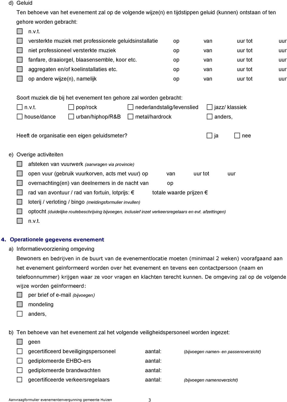 op van uur tot uur aggregaten en/of koelinstallaties etc. op van uur tot uur op andere wijze(n), namelijk op van uur tot uur Soort muziek die bij het evenement ten gehore zal worden gebracht: n.v.t. pop/rock nederlandstalig/levenslied jazz/ klassiek house/dance urban/hiphop/r&b metal/hardrock anders, Heeft de organisatie een eigen geluidsmeter?