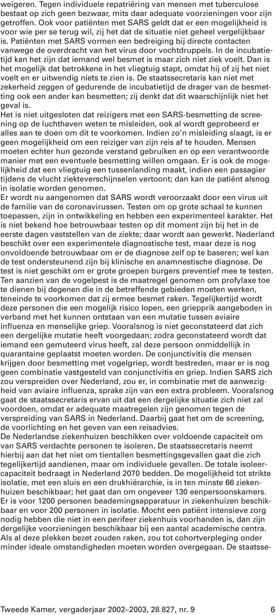 Patiënten met SARS vormen een bedreiging bij directe contacten vanwege de overdracht van het virus door vochtdruppels.