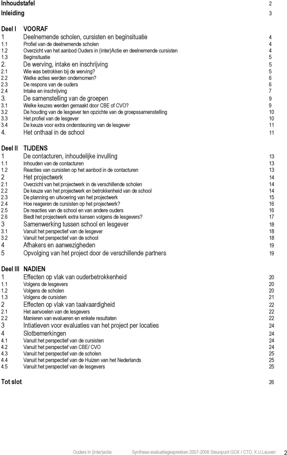 6 2.3 De respons van de ouders 6 2.4 Intake en inschrijving 7 3. De samenstelling van de groepen 9 3.1 Welke keuzes werden gemaakt door CBE of CVO? 9 3.2 De houding van de lesgever ten opzichte van de groepssamenstelling 10 3.