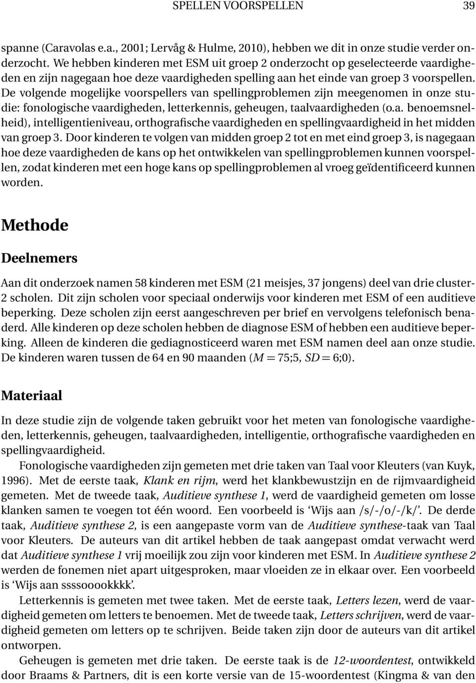 De volgende mogelijke voorspellers van spellingproblemen zijn meegenomen in onze studie: fonologische vaardigheden, letterkennis, geheugen, taalvaardigheden (o.a. benoemsnelheid), intelligentieniveau, orthografische vaardigheden en spellingvaardigheid in het midden van groep 3.