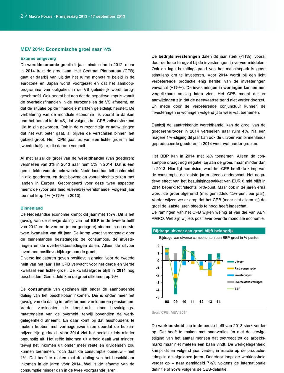 teruggeschroefd. Ook neemt het aan dat de negatieve impuls vanuit de overheidsfinanciën in de eurozone en de VS afneemt, en dat de situatie op de financiële markten geleidelijk herstelt.