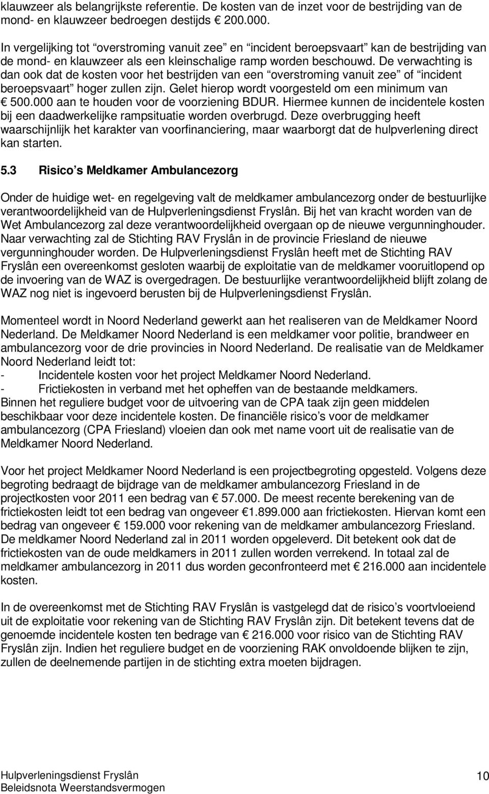 De verwachting is dan ook dat de kosten voor het bestrijden van een overstroming vanuit zee of incident beroepsvaart hoger zullen zijn. Gelet hierop wordt voorgesteld om een minimum van 500.