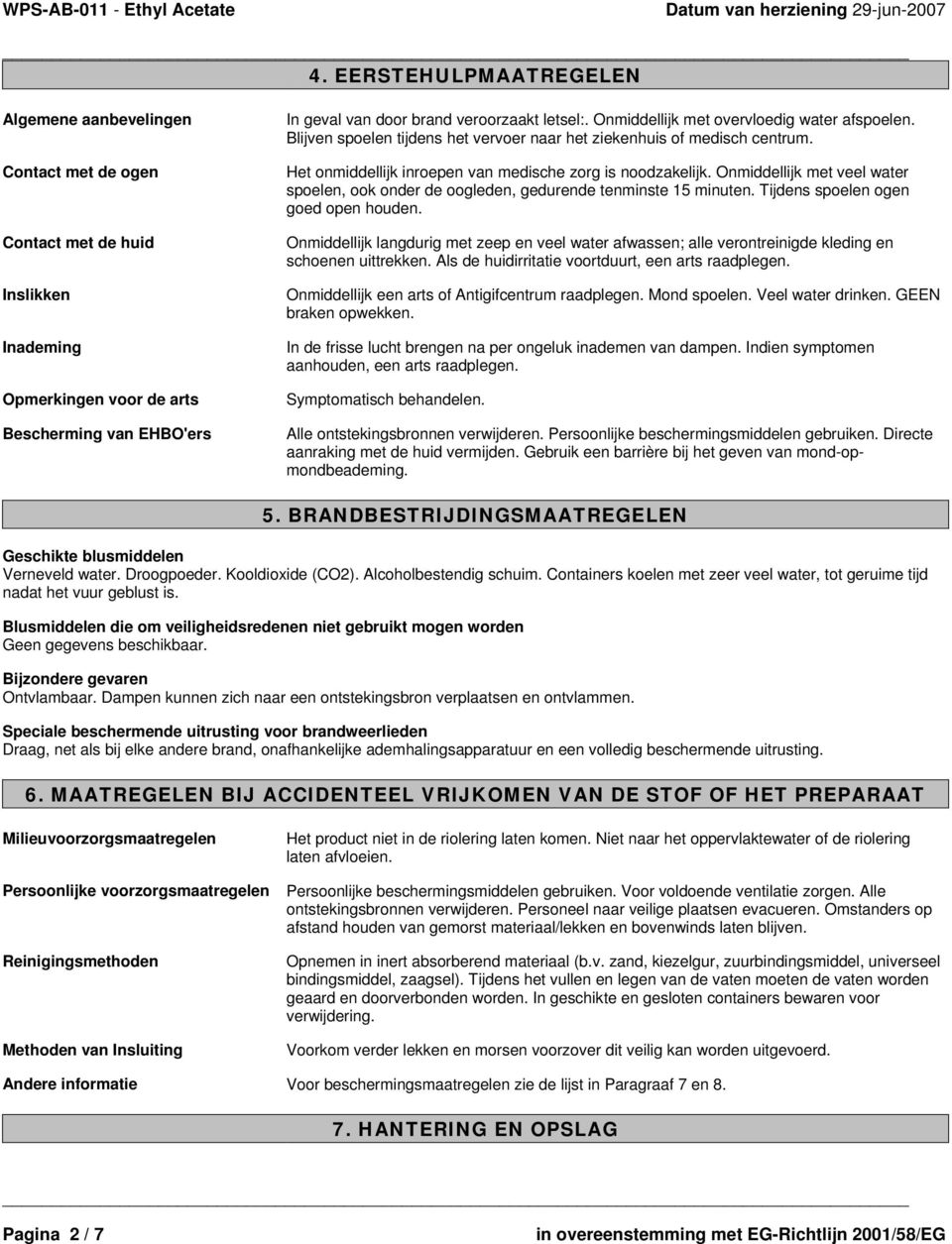 Onmiddellijk met veel water spoelen, ook onder de oogleden, gedurende tenminste 15 minuten. Tijdens spoelen ogen goed open houden.