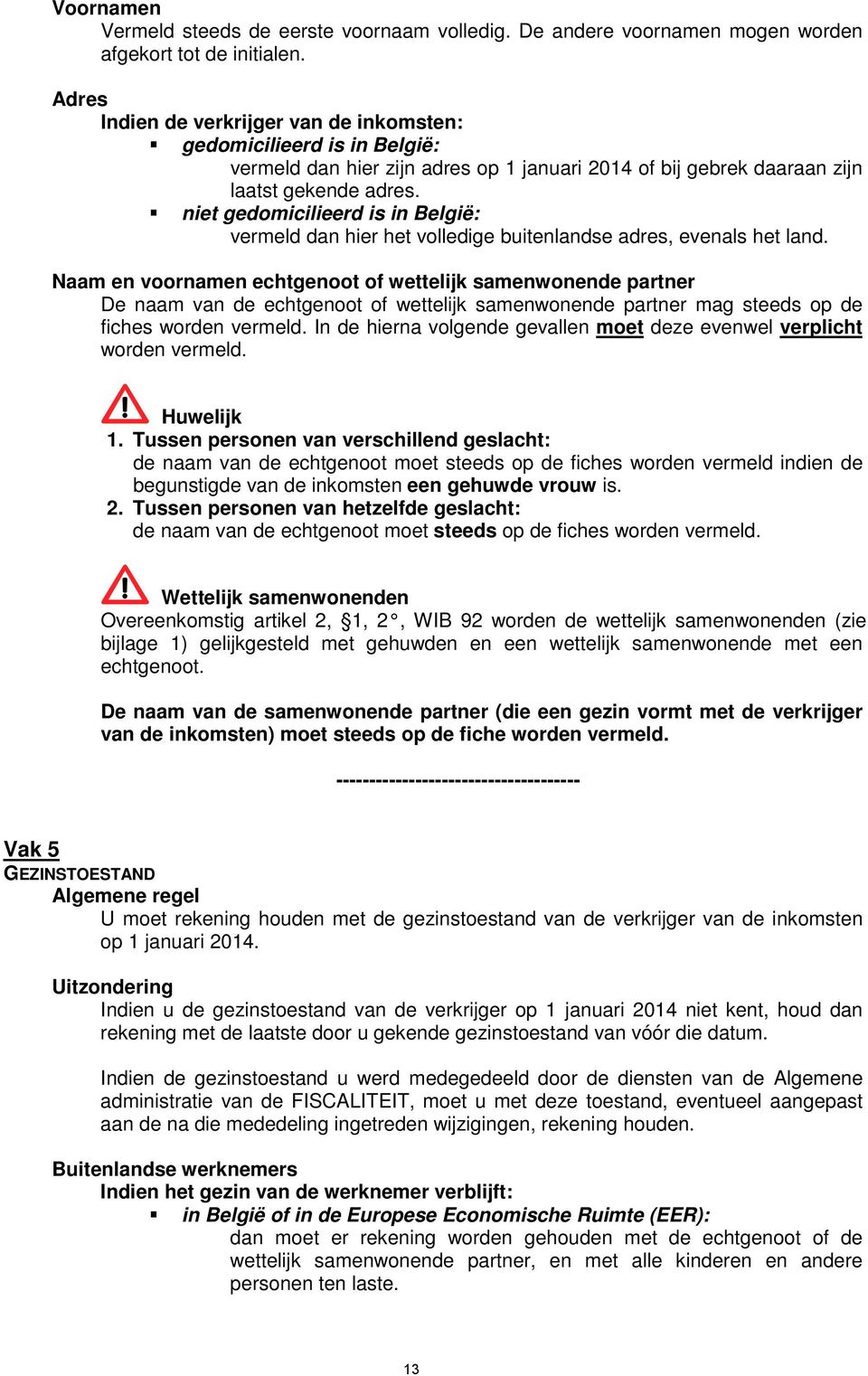 niet gedomicilieerd is in België: vermeld dan hier het volledige buitenlandse adres, evenals het land.