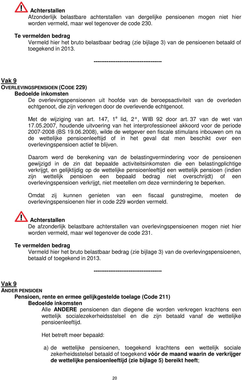 Vak 9 OVERLEVINGSPENSIOEN (CODE 229) Bedoelde inkomsten De overlevingspensioenen uit hoofde van de beroepsactiviteit van de overleden echtgenoot, die zijn verkregen door de overlevende echtgenoot.