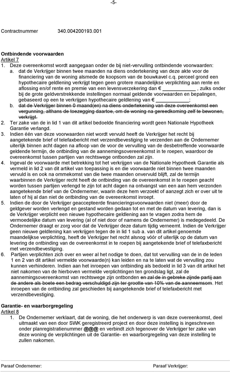 perceel grond een hypothecaire geldlening verkrijgt tegen geen grotere maandelijkse verplichting aan rente en aflossing en/of rente en premie van een levensverzekering dan, zulks onder bij de grote