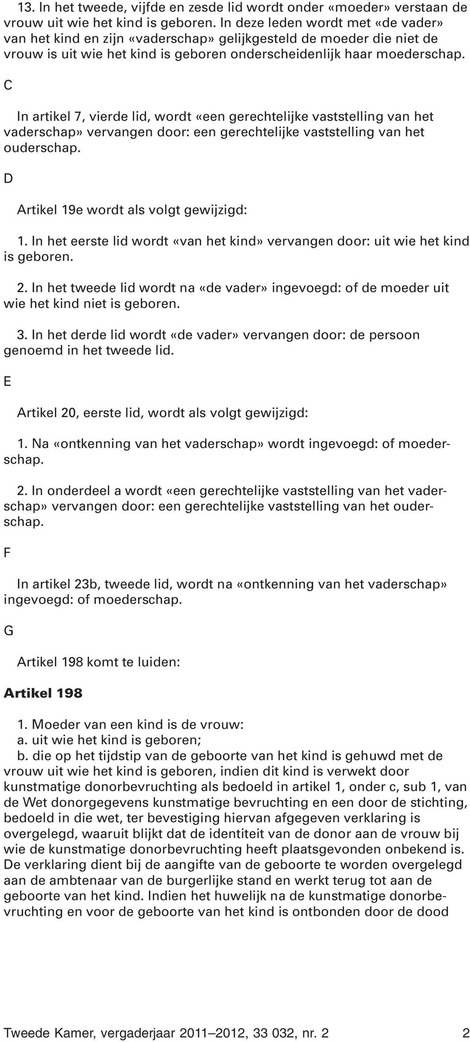 C In artikel 7, vierde lid, wordt «een gerechtelijke vaststelling van het vaderschap» vervangen door: een gerechtelijke vaststelling van het ouderschap. D Artikel 19e wordt als volgt gewijzigd: 1.