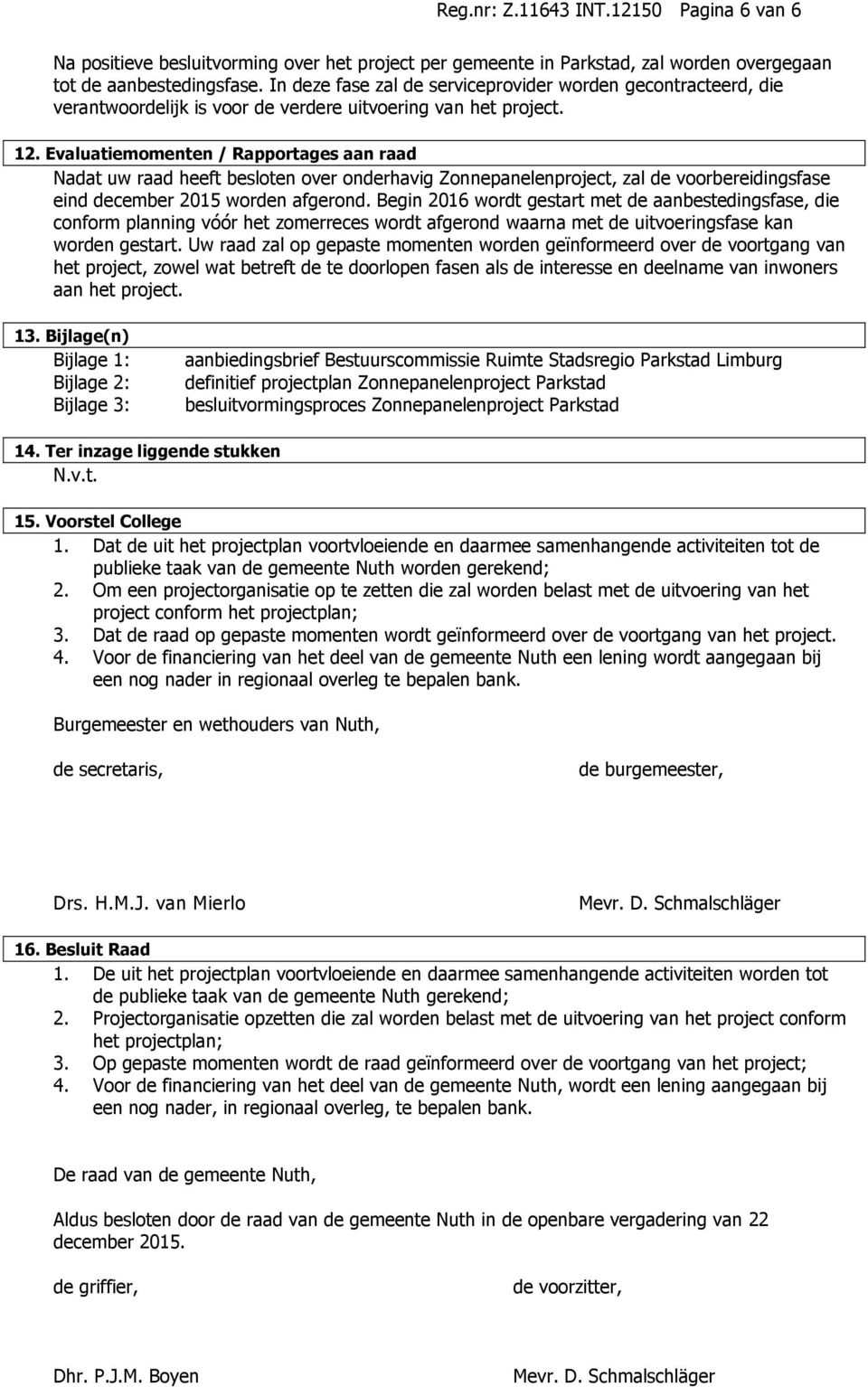 Evaluatiemomenten / Rapportages aan raad Nadat uw raad heeft besloten over onderhavig Zonnepanelenproject, zal de voorbereidingsfase eind december 2015 worden afgerond.