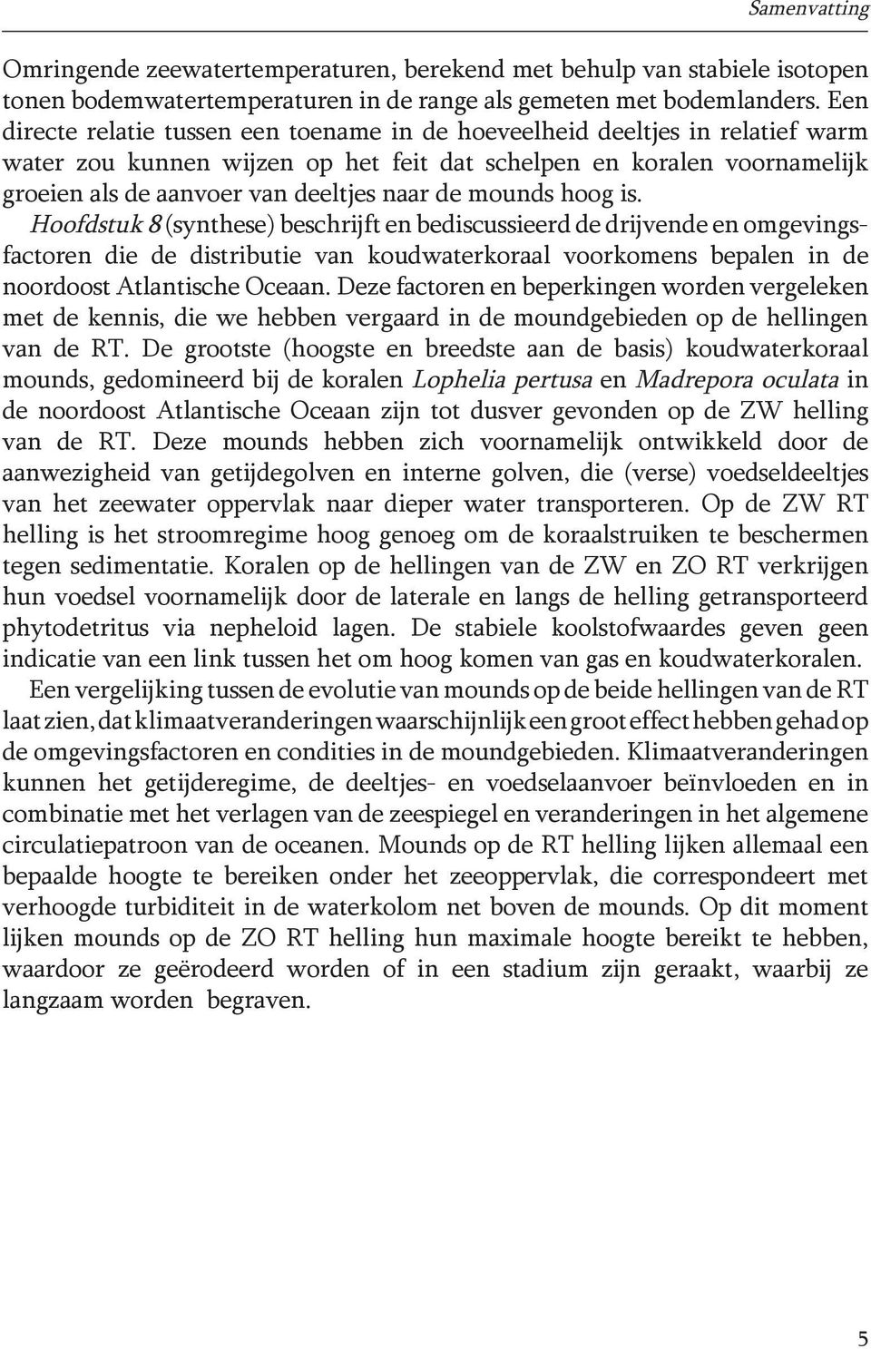 mounds hoog is. Hoofdstuk 8 (synthese) beschrijft en bediscussieerd de drijvende en omgevingsfactoren die de distributie van koudwaterkoraal voorkomens bepalen in de noordoost Atlantische Oceaan.