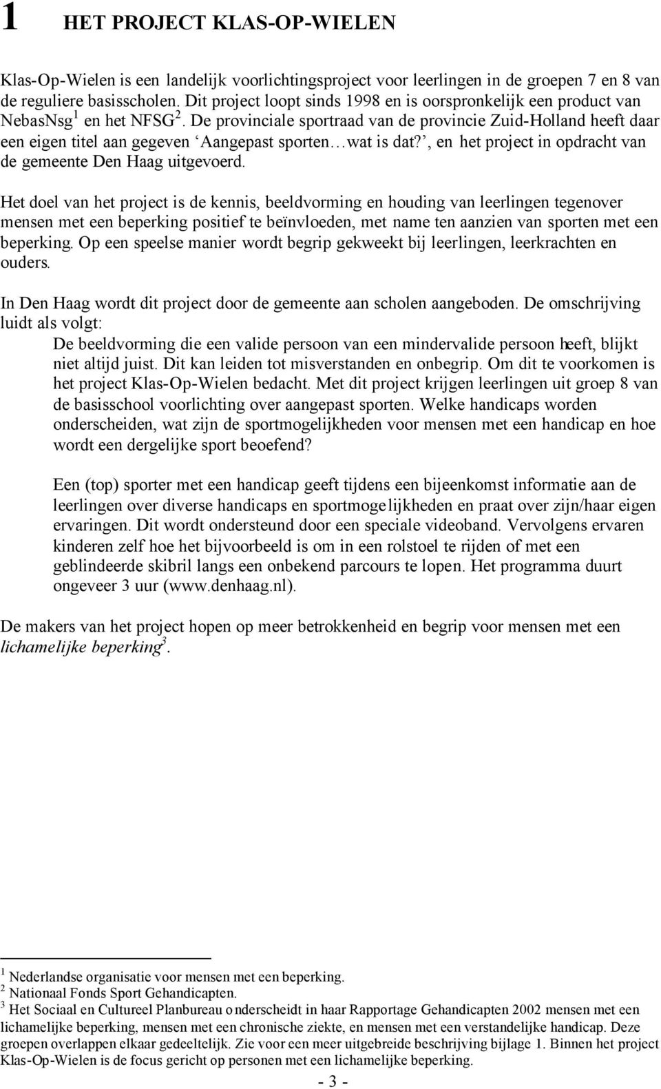 De provinciale sportraad van de provincie Zuid-Holland heeft daar een eigen titel aan gegeven Aangepast sporten wat is dat?, en het project in opdracht van de gemeente Den Haag uitgevoerd.