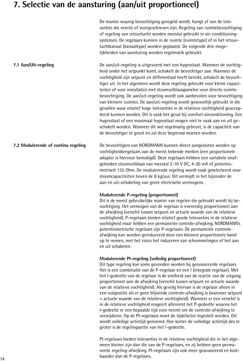 De regelaars kunnen in de ruimte (ruimtetype) of in het retourluchtkanaal (kanaaltype) worden geplaatst. De volgende drie mogelijkheiden van aansturing worden regelmatik gebruikt. 7.