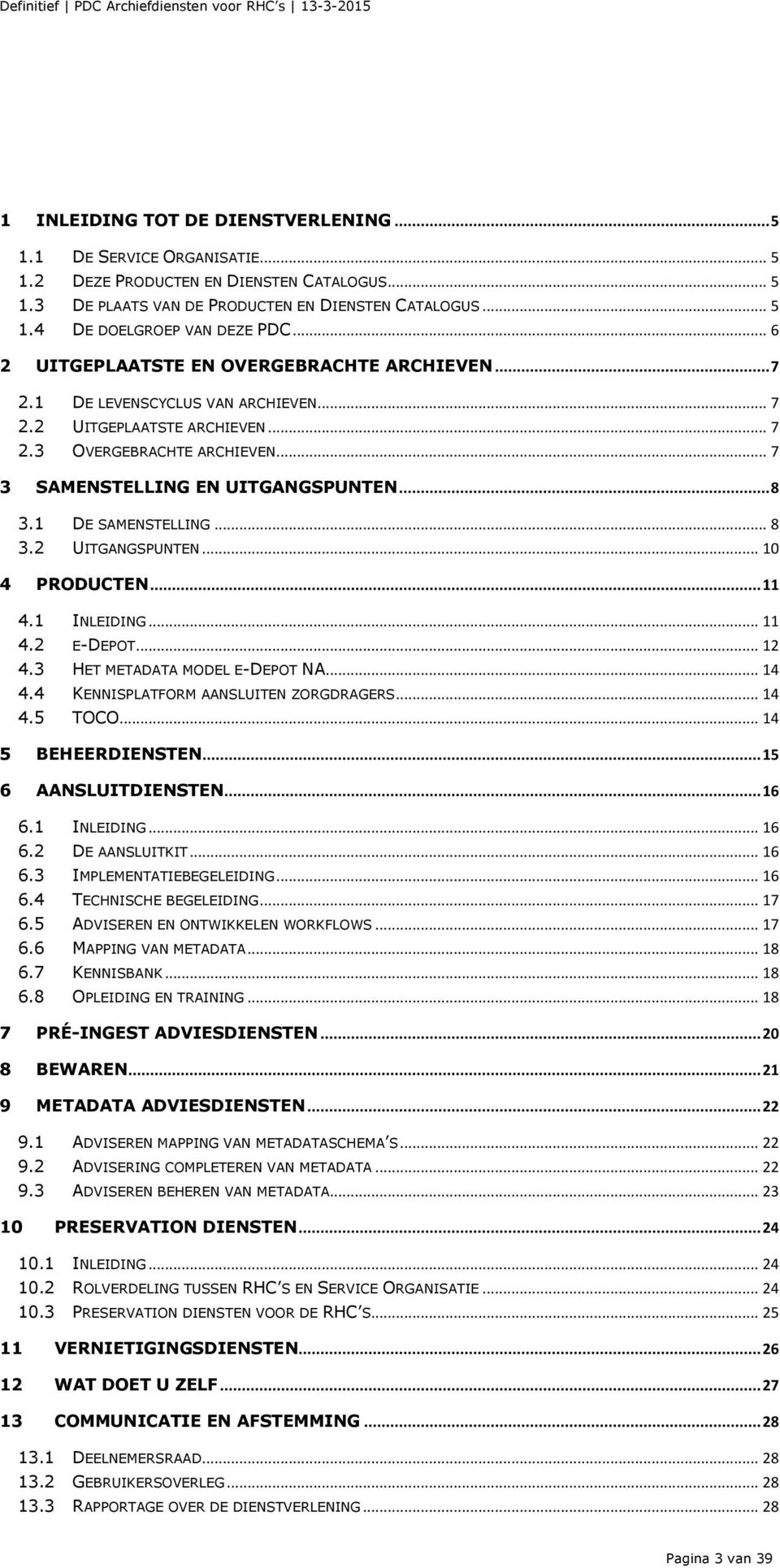 1 DE SAMENSTELLING... 8 3.2 UITGANGSPUNTEN... 10 4 PRODUCTEN... 11 4.1 INLEIDING... 11 4.2 E-DEPOT... 12 4.3 HET METADATA MODEL E-DEPOT NA... 14 4.4 KENNISPLATFORM AANSLUITEN ZORGDRAGERS... 14 4.5 TOCO.