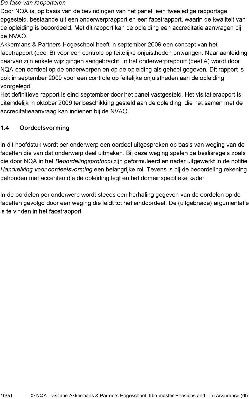 Akkermans & Partners Hogeschool heeft in september 2009 een concept van het facetrapport (deel B) voor een controle op feitelijke onjuistheden ontvangen.