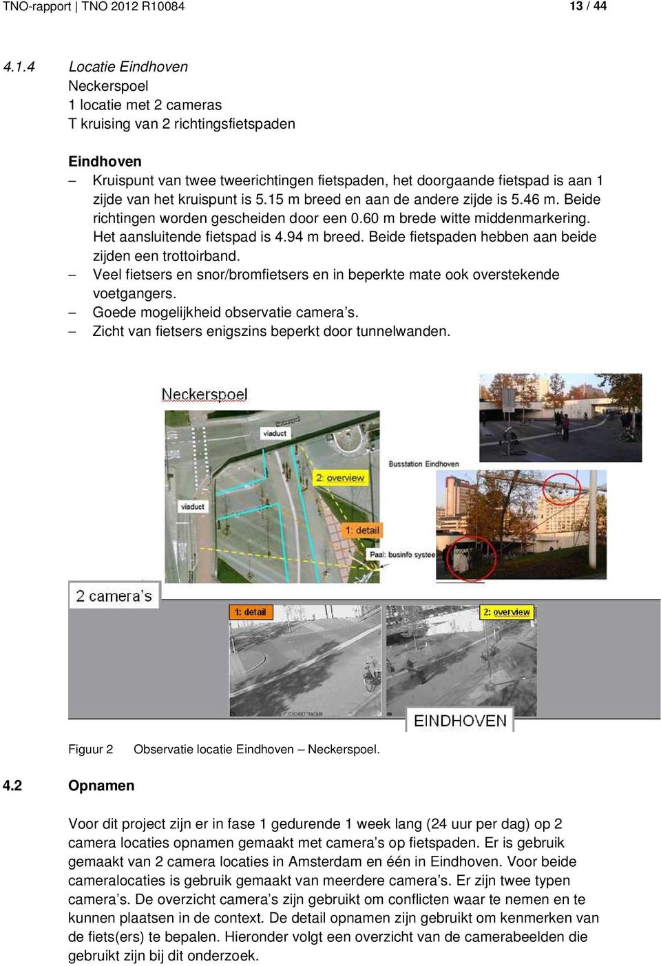 1 zijde van het kruispunt is 5.15 m breed en aan de andere zijde is 5.46 m. Beide richtingen worden gescheiden door een 0.60 m brede witte middenmarkering. Het aansluitende fietspad is 4.94 m breed.