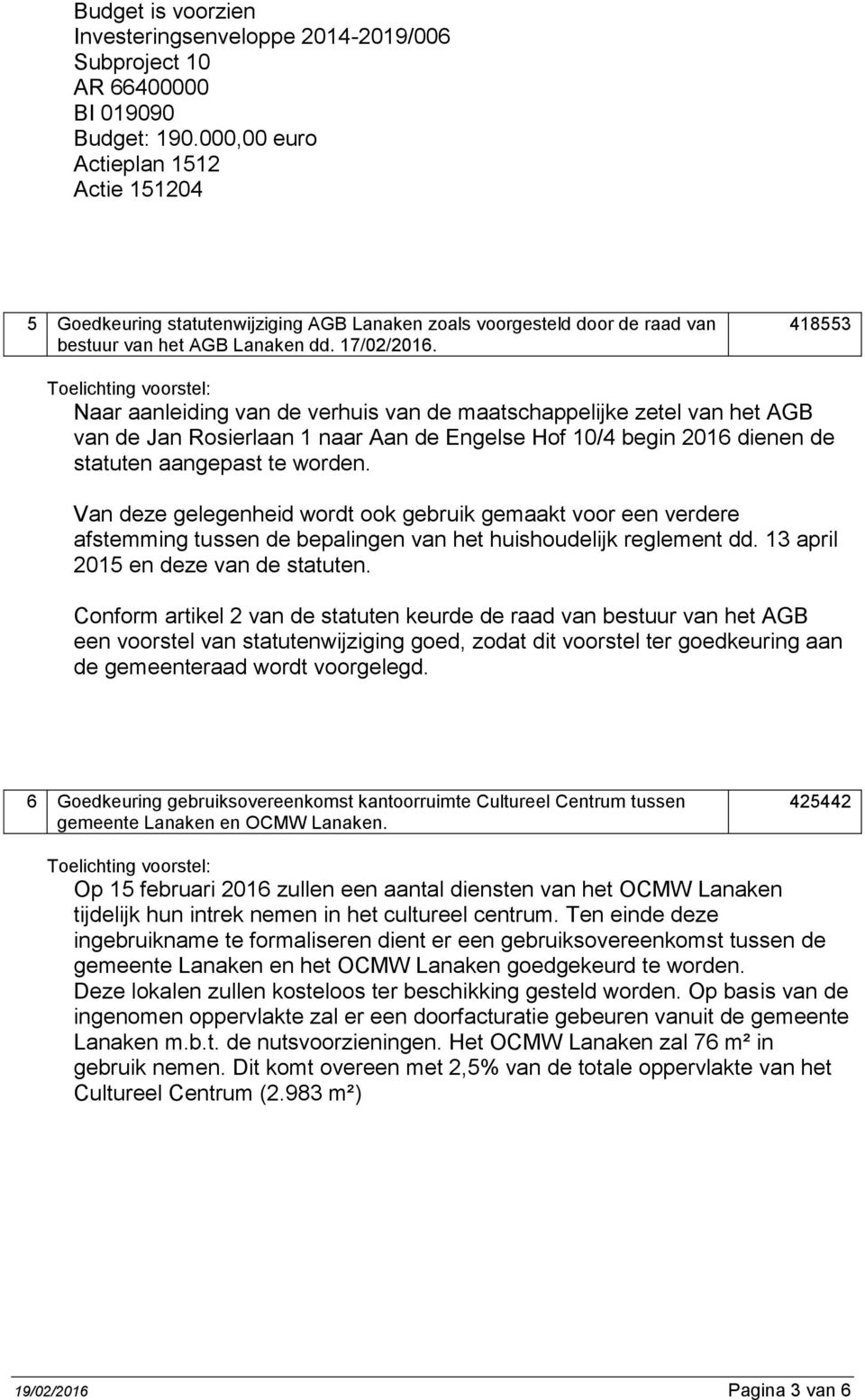 418553 Naar aanleiding van de verhuis van de maatschappelijke zetel van het AGB van de Jan Rosierlaan 1 naar Aan de Engelse Hof 10/4 begin 2016 dienen de statuten aangepast te worden.