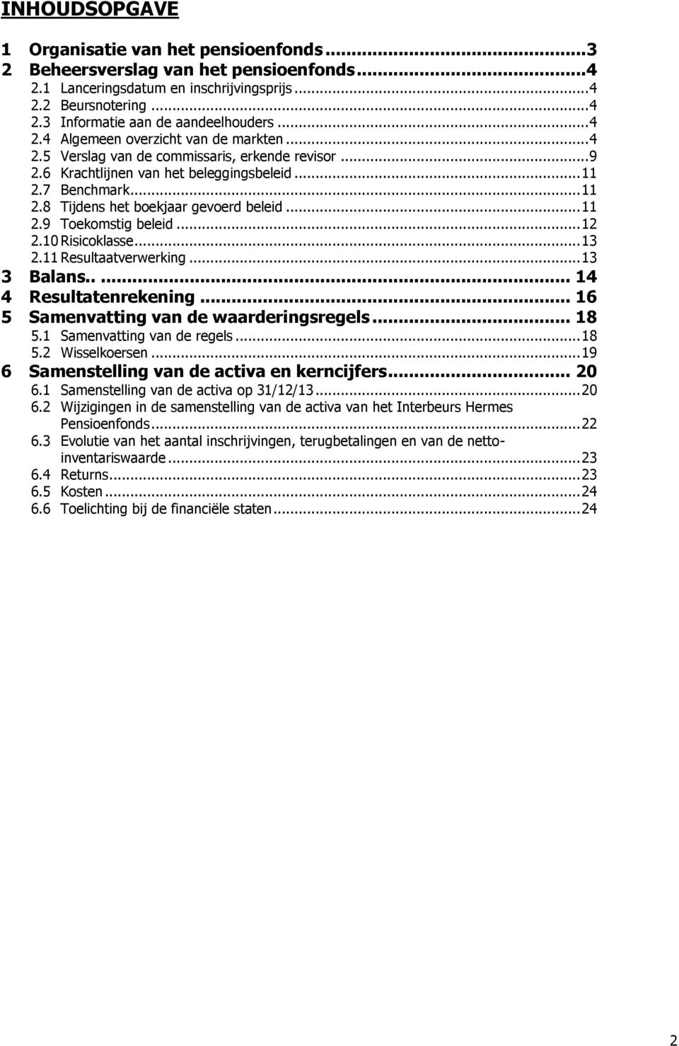 .. 11 2.9 Toekomstig beleid... 12 2.10 Risicoklasse... 13 2.11 Resultaatverwerking... 13 3 Balans..... 14 4 Resultatenrekening... 16 5 Samenvatting van de waarderingsregels... 18 5.