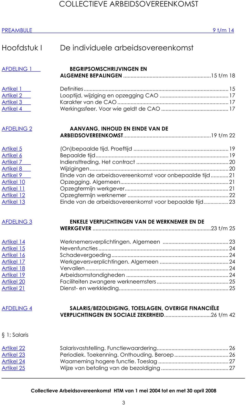 ..17 AFDELING 2 AANVANG, INHOUD EN EINDE VAN DE ARBEIDSOVEREENKOMST...19 t/m 22 Artikel 5 (On)bepaalde tijd. Proeftijd...19 Artikel 6 Bepaalde tijd...19 Artikel 7 Indiensttreding. Het contract.