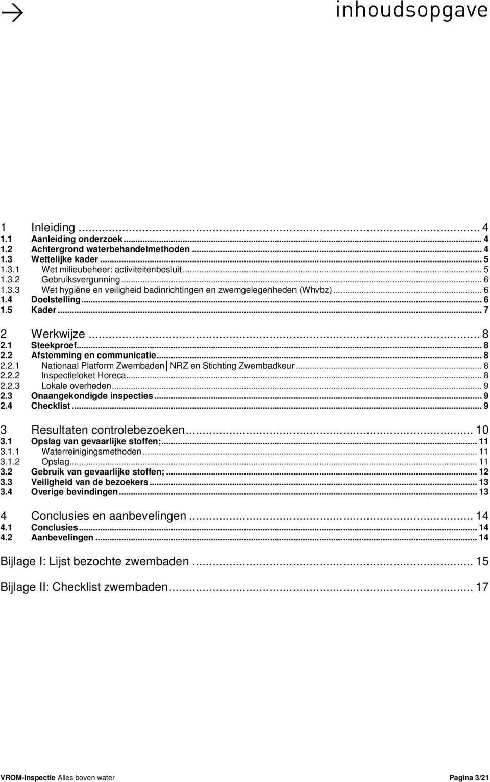 .. 8 2.2.3 Lokale overheden... 9 2.3 Onaangekondigde inspecties... 9 2.4 Checklist... 9 3 Resultaten controlebezoeken... 10 3.1 Opslag van gevaarlijke stoffen;... 11 3.1.1 Waterreinigingsmethoden.