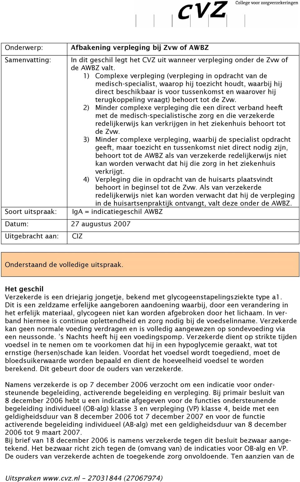 behoort tot de Zvw. 2) Minder complexe verpleging die een direct verband heeft met de medisch-specialistische zorg en die verzekerde redelijkerwijs kan verkrijgen in het ziekenhuis behoort tot de Zvw.